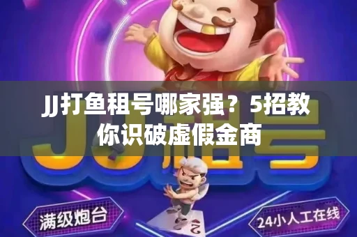 JJ打鱼租号哪家强？5招教你识破虚假金商